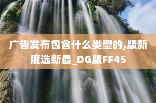 广告发布包含什么类型的,版新度选新最_DG版FF45