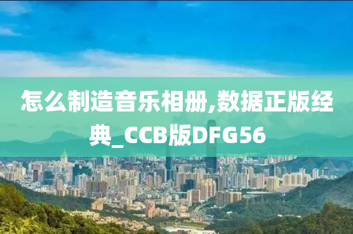 怎么制造音乐相册,数据正版经典_CCB版DFG56