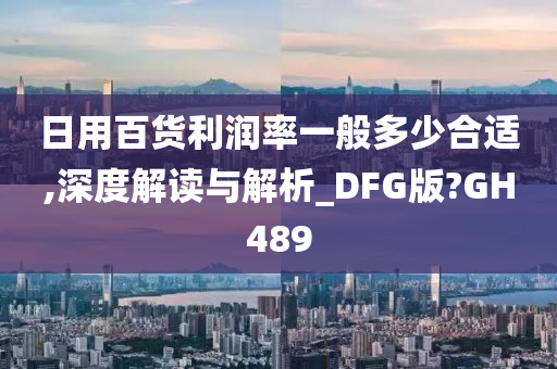 日用百货利润率一般多少合适,深度解读与解析_DFG版?GH489