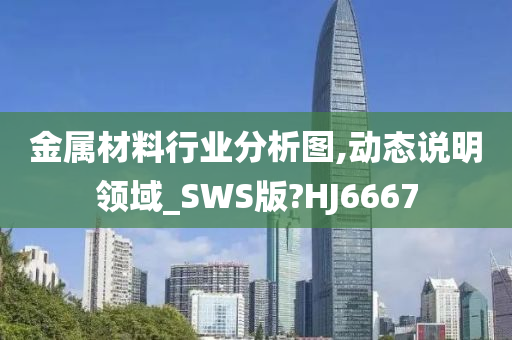 金属材料行业分析图,动态说明领域_SWS版?HJ6667