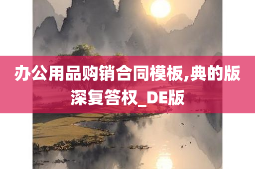 办公用品购销合同模板,典的版深复答权_DE版