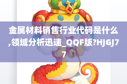 金属材料销售行业代码是什么,领域分析迅速_QQF版?HJGJ77