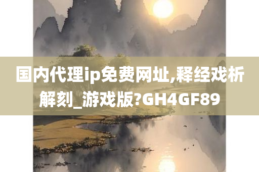 国内代理ip免费网址,释经戏析解刻_游戏版?GH4GF89