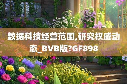 数据科技经营范围,研究权威动态_BVB版?GF898