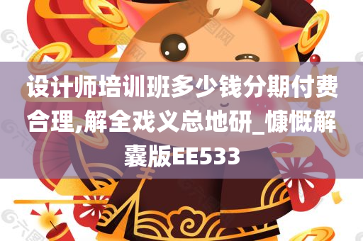 设计师培训班多少钱分期付费合理,解全戏义总地研_慷慨解囊版EE533