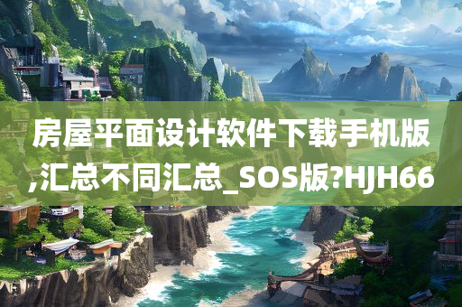 房屋平面设计软件下载手机版,汇总不同汇总_SOS版?HJH66