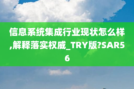 信息系统集成行业现状怎么样,解释落实权威_TRY版?SAR56