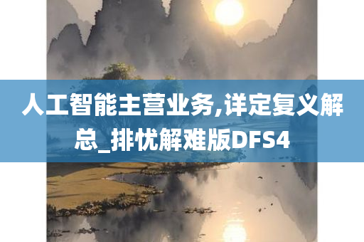 人工智能主营业务,详定复义解总_排忧解难版DFS4