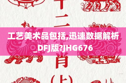 工艺美术品包括,迅速数据解析_DFJ版?JHG676