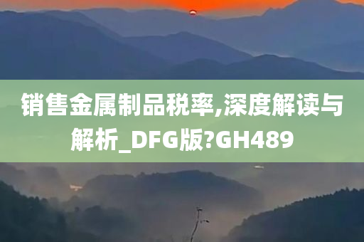 销售金属制品税率,深度解读与解析_DFG版?GH489