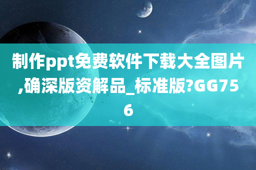 制作ppt免费软件下载大全图片,确深版资解品_标准版?GG756