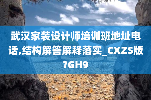 武汉家装设计师培训班地址电话,结构解答解释落实_CXZS版?GH9