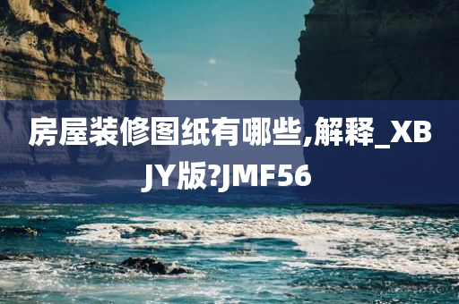 房屋装修图纸有哪些,解释_XBJY版?JMF56