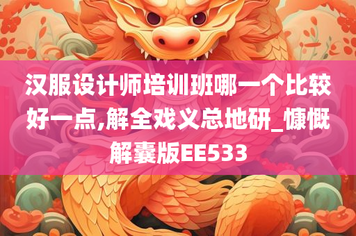 汉服设计师培训班哪一个比较好一点,解全戏义总地研_慷慨解囊版EE533