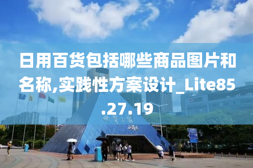 日用百货包括哪些商品图片和名称,实践性方案设计_Lite85.27.19