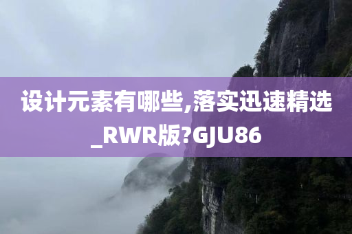 设计元素有哪些,落实迅速精选_RWR版?GJU86