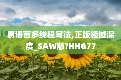 易语言多线程写法,正版领域深度_SAW版?HHG77