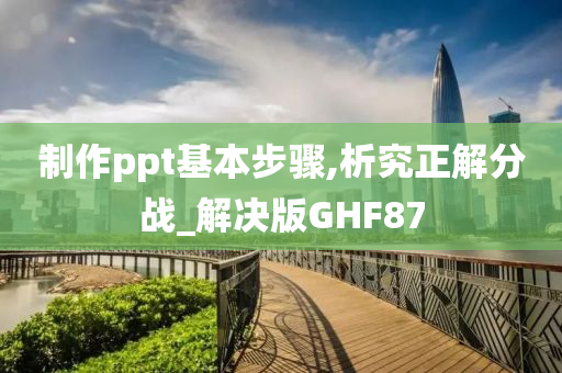 制作ppt基本步骤,析究正解分战_解决版GHF87