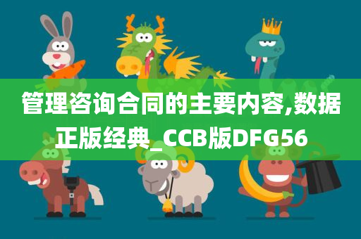 管理咨询合同的主要内容,数据正版经典_CCB版DFG56