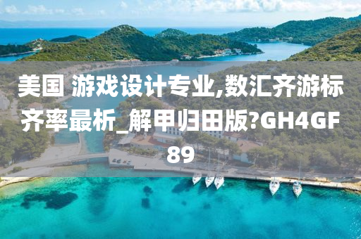 美国 游戏设计专业,数汇齐游标齐率最析_解甲归田版?GH4GF89