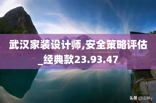 武汉家装设计师,安全策略评估_经典款23.93.47