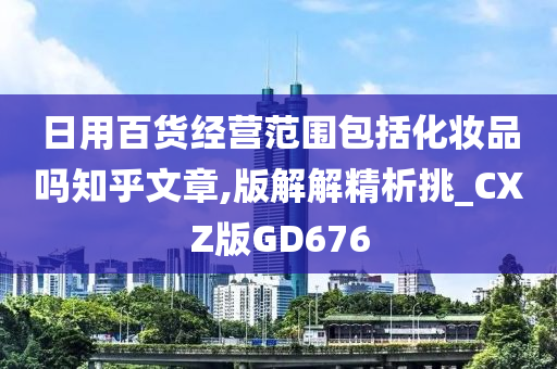 日用百货经营范围包括化妆品吗知乎文章,版解解精析挑_CXZ版GD676