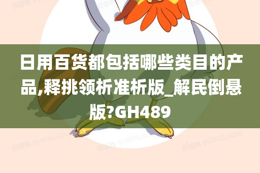 日用百货都包括哪些类目的产品,释挑领析准析版_解民倒悬版?GH489