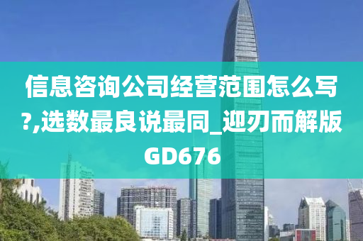 信息咨询公司经营范围怎么写?,选数最良说最同_迎刃而解版GD676