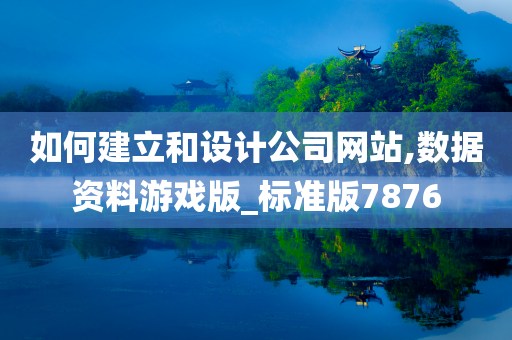 如何建立和设计公司网站,数据资料游戏版_标准版7876