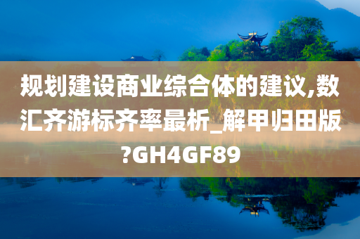 规划建设商业综合体的建议,数汇齐游标齐率最析_解甲归田版?GH4GF89