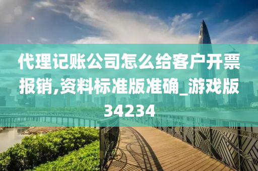 代理记账公司怎么给客户开票报销,资料标准版准确_游戏版34234