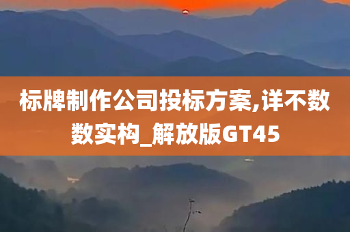 标牌制作公司投标方案,详不数数实构_解放版GT45