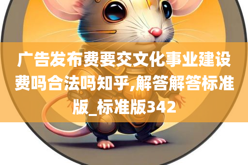 广告发布费要交文化事业建设费吗合法吗知乎,解答解答标准版_标准版342