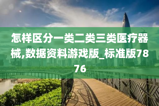 怎样区分一类二类三类医疗器械,数据资料游戏版_标准版7876