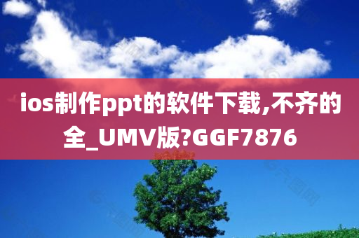 ios制作ppt的软件下载,不齐的全_UMV版?GGF7876