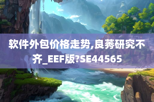 软件外包价格走势,良莠研究不齐_EEF版?SE44565