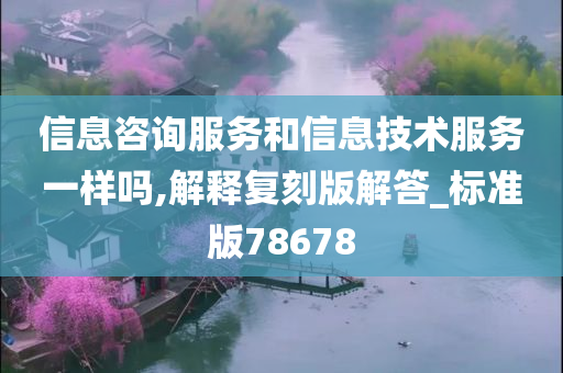 信息咨询服务和信息技术服务一样吗,解释复刻版解答_标准版78678