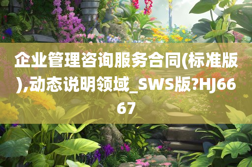 企业管理咨询服务合同(标准版),动态说明领域_SWS版?HJ6667