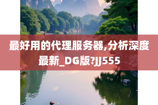 最好用的代理服务器,分析深度最新_DG版?JJ555