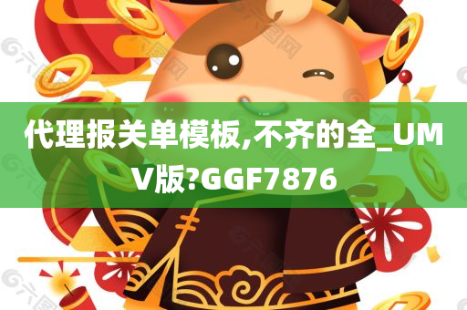 代理报关单模板,不齐的全_UMV版?GGF7876