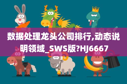 数据处理龙头公司排行,动态说明领域_SWS版?HJ6667