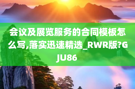 会议及展览服务的合同模板怎么写,落实迅速精选_RWR版?GJU86