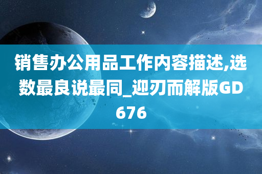 销售办公用品工作内容描述,选数最良说最同_迎刃而解版GD676