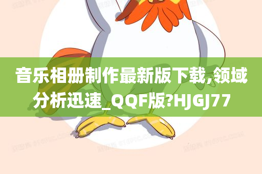 音乐相册制作最新版下载,领域分析迅速_QQF版?HJGJ77