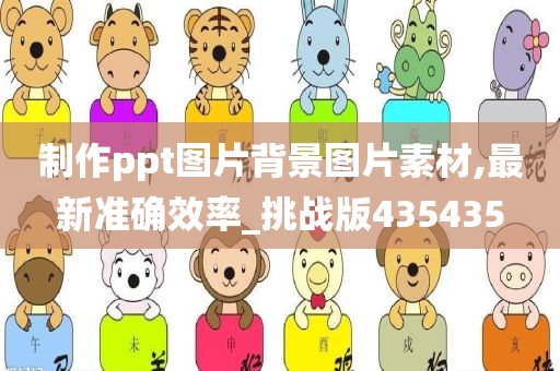 制作ppt图片背景图片素材,最新准确效率_挑战版435435