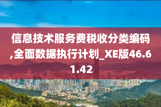 信息技术服务费税收分类编码,全面数据执行计划_XE版46.61.42