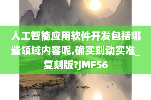 人工智能应用软件开发包括哪些领域内容呢,确实刻动实准_复刻版?JMF56