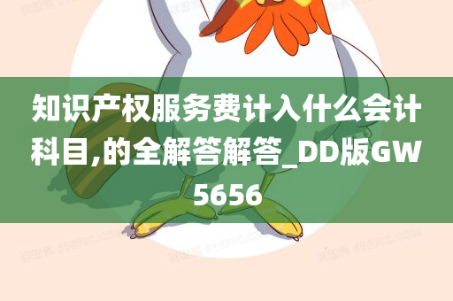 知识产权服务费计入什么会计科目,的全解答解答_DD版GW5656