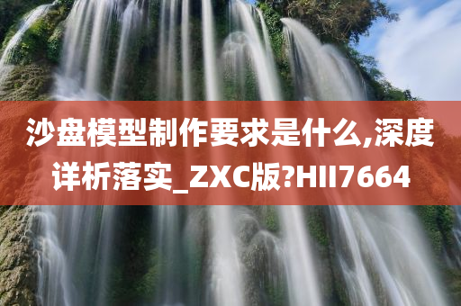 沙盘模型制作要求是什么,深度详析落实_ZXC版?HII7664