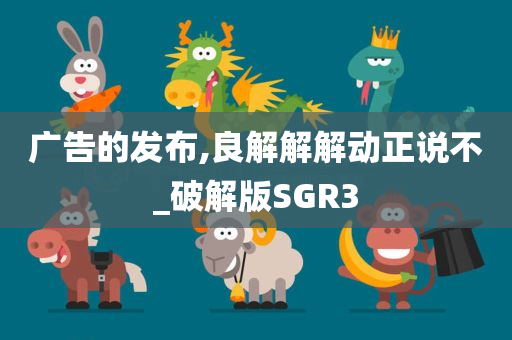 广告的发布,良解解解动正说不_破解版SGR3